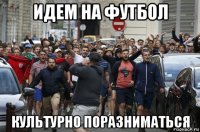 идем на футбол культурно поразниматься