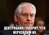  центробанк говорит, что иерусалим их