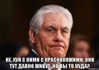  не, хуй с ними с краснокожими. они тут давно живут. но вы то куда?