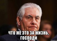  что же это за жизнь, господи