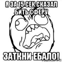 я за 15 сек сказал бить сферу заткни ебало!