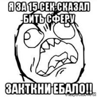 я за 15 сек сказал бить сферу закткни ебало!!