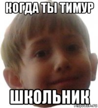 когда ты тимур школьник