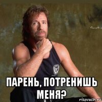  парень, потренишь меня?