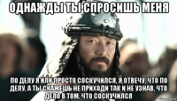 однажды ты спросишь меня по делу я или просто соскучился, я отвечу, что по делу, а ты скажешь не приходи так и не узнав, что дело в том, что соскучился