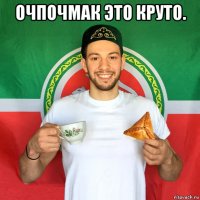 очпочмак это круто. 