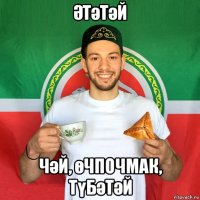 Әтәтәй чәй, өчпочмак, түбәтәй