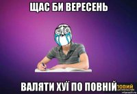 щас би вересень валяти хуї по повній