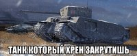  танк который хрен закрутишь