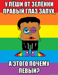 у лёши от зелёнки правый глаз запух, а этого почему левый?