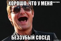 хорошо, что у меня беззубый сосед
