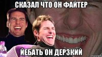 сказал что он файтер йебать он дерзкий