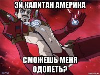 эй капитан америка сможешь меня одолеть?