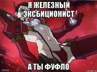 я железный эксбиционист а ты фуфло