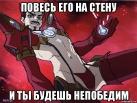 повесь его на стену и ты будешь непобедим