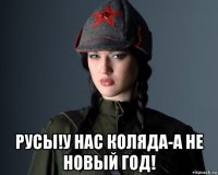  русы!у нас коляда-а не новый год!