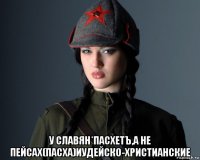  у славян*пасхетъ,а не пейсах(пасха)иудейско-христианские