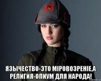  язычество-это мiровозренiе,а религия-опиум для народа!