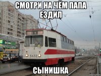 смотри на чём папа ездил сынишка