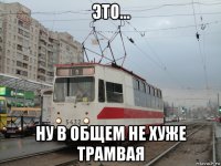 это... ну в общем не хуже трамвая