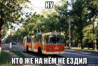 ну кто же на нём не ездил