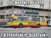 посмотрите, ребята я троллейбус девятый!!