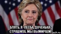  блять, я -лесба, доченька- страшила. мы вымираем!