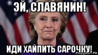 эй, славянин! иди хайпить сарочку!