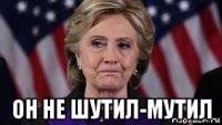  он не шутил-мутил