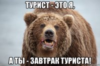 турист - это я, а ты - завтрак туриста!