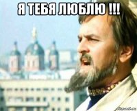 я тебя люблю !!! 