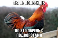 ты не поверишь но это парень с подворотами