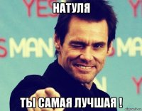 натуля ты самая лучшая !