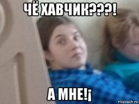 чё хавчик???! а мне!¡