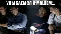 улыбаемся и машем... 