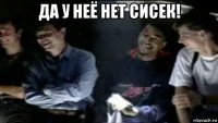 да у неё нет сисек! 
