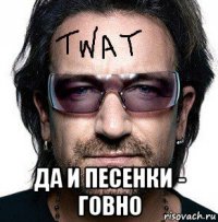  да и песенки - говно