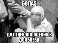 бола5 до перевоплощения в долбоёба