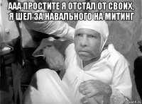 ааа простите я отстал от своих, я шел за навального на митинг 