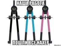 наша работа пошли все нахер