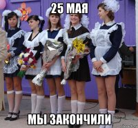 25 мая мы закончили