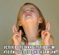  успіхів і легких білетів всім, хто пише сьогодні екзамени