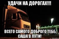 удачи на дорогах!!! всего самого доброго тебе саша в пути!