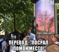  перевод: "посрал - помой место!"