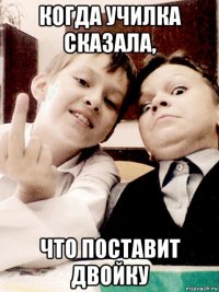 когда училка сказала, что поставит двойку