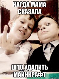 кагда мама сказала што удалить майнкрафт