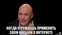  когда угрожаешь применить свои навыки в интернете