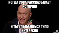 когда сова рассказывает историю и ты улыбаешься типо интересно