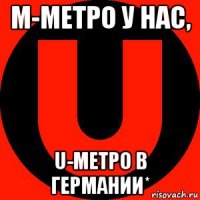 м-метро у нас, u-метро в германии*