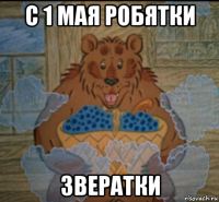с 1 мая робятки звератки